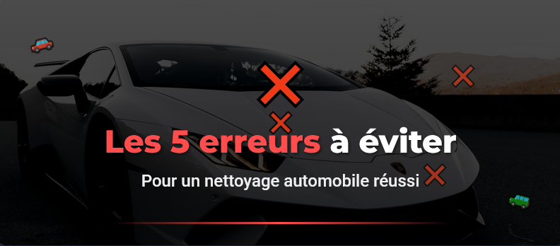 ❌ Les 5 erreurs à éviter pour un nettoyage automobile réussi